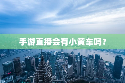 手游直播会有小黄车吗？