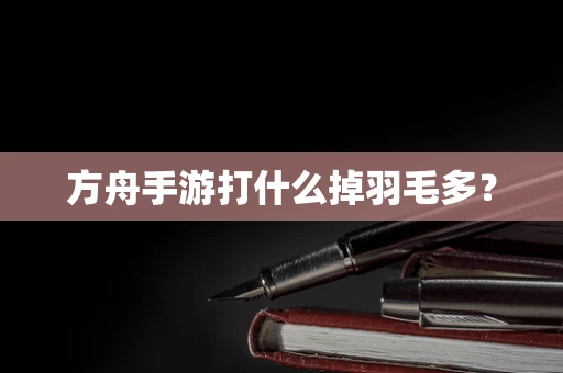 方舟手游打什么掉羽毛多？