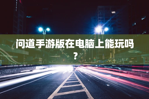 问道手游版在电脑上能玩吗？