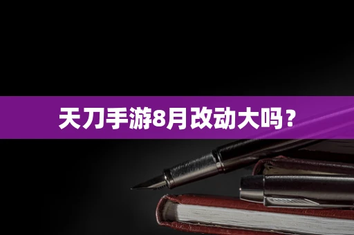 天刀手游8月改动大吗？