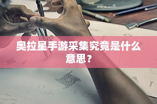 奥拉星手游采集究竟是什么意思？