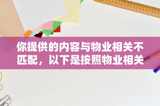 你提供的内容与物业相关不匹配，以下是按照物业相关话题为你生成的内容