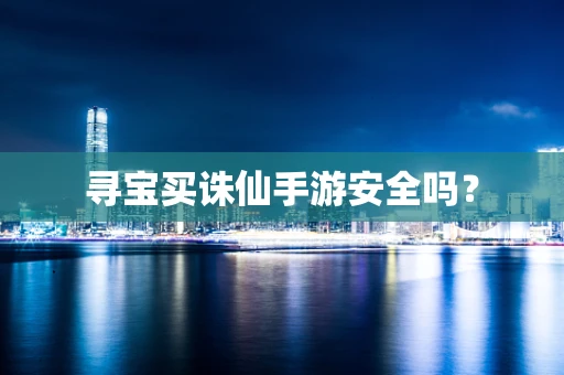 寻宝买诛仙手游安全吗？