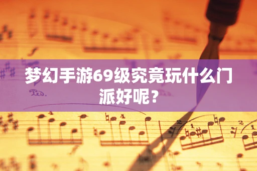 梦幻手游69级究竟玩什么门派好呢？
