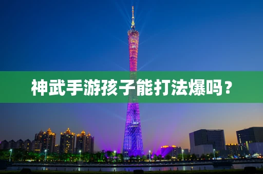 神武手游孩子能打法爆吗？