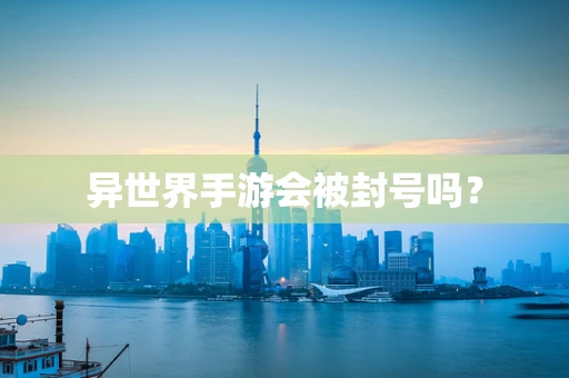 异世界手游会被封号吗？