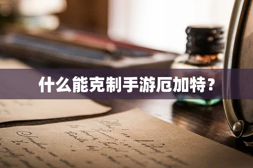 什么能克制手游厄加特？