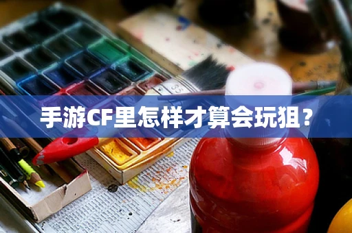 手游CF里怎样才算会玩狙？