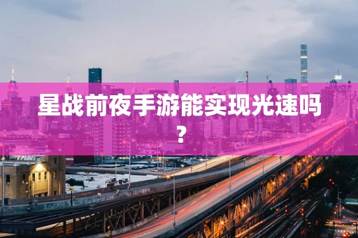 星战前夜手游能实现光速吗？