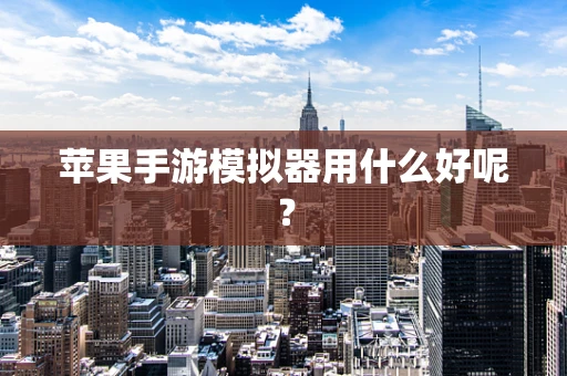 苹果手游模拟器用什么好呢？