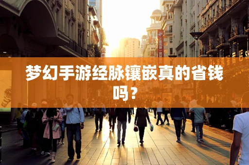 梦幻手游经脉镶嵌真的省钱吗？