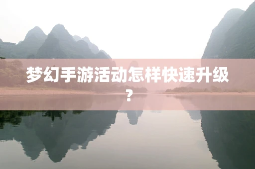 梦幻手游活动怎样快速升级？