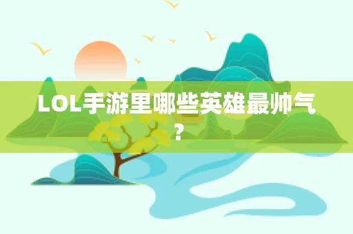 LOL手游里哪些英雄最帅气？