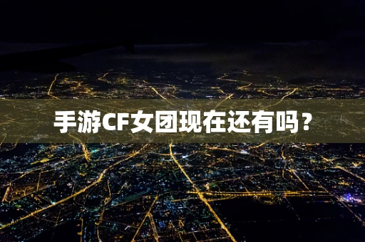 手游CF女团现在还有吗？