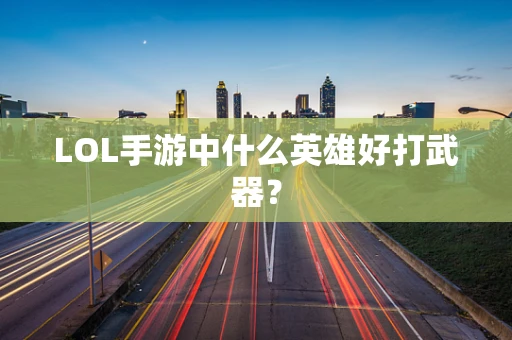 LOL手游中什么英雄好打武器？