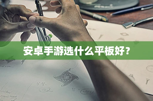 安卓手游选什么平板好？