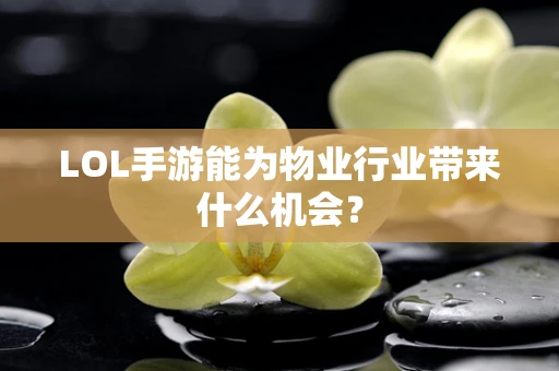 LOL手游能为物业行业带来什么机会？