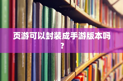页游可以封装成手游版本吗？