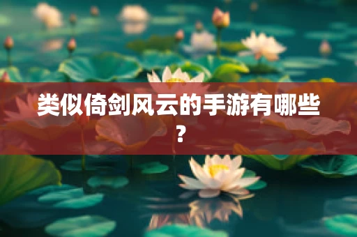类似倚剑风云的手游有哪些？