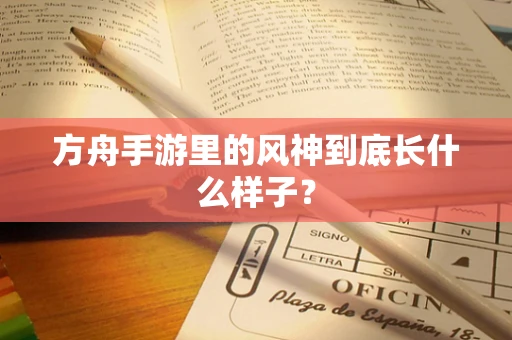 方舟手游里的风神到底长什么样子？
