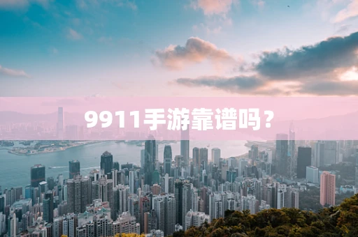 9911手游靠谱吗？