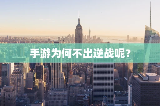 手游为何不出逆战呢？