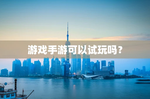 游戏手游可以试玩吗？
