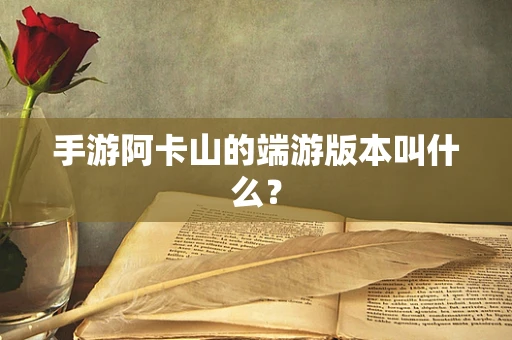 手游阿卡山的端游版本叫什么？