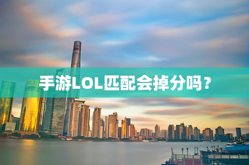 手游LOL匹配会掉分吗？