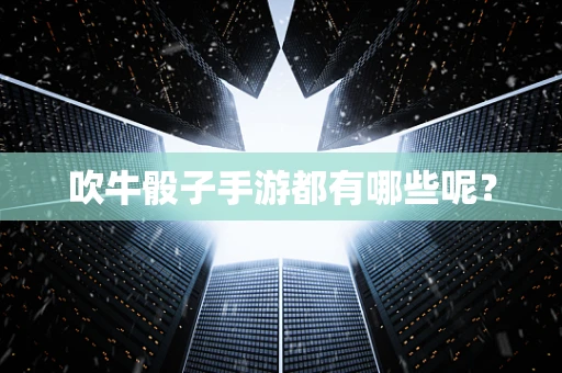 吹牛骰子手游都有哪些呢？