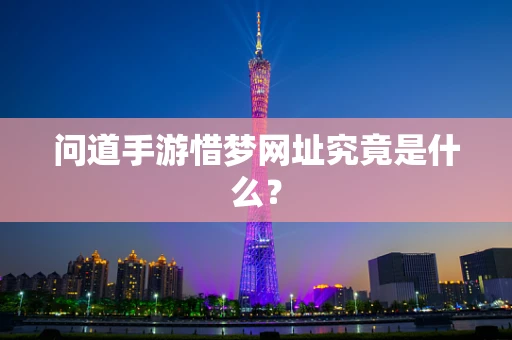 问道手游惜梦网址究竟是什么？