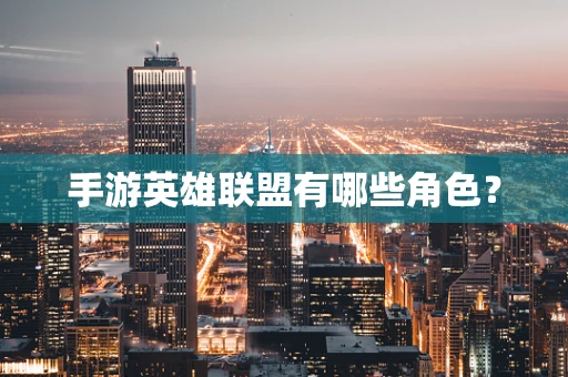 手游英雄联盟有哪些角色？