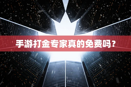 手游打金专家真的免费吗？