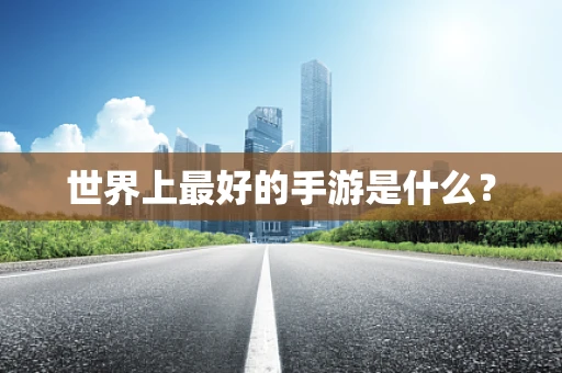 世界上最好的手游是什么？