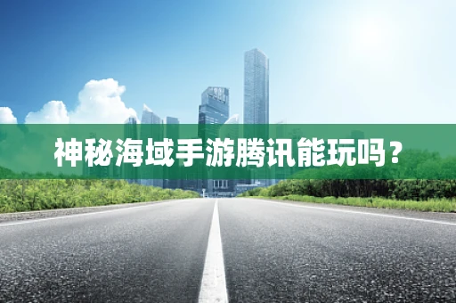 神秘海域手游腾讯能玩吗？