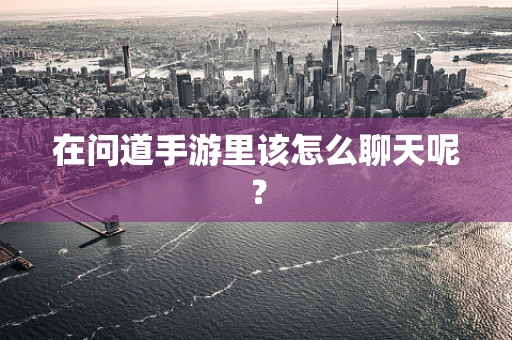 在问道手游里该怎么聊天呢？