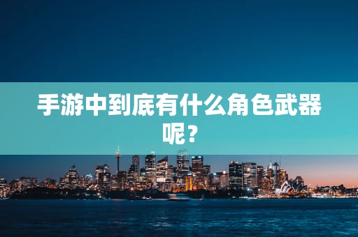 手游中到底有什么角色武器呢？