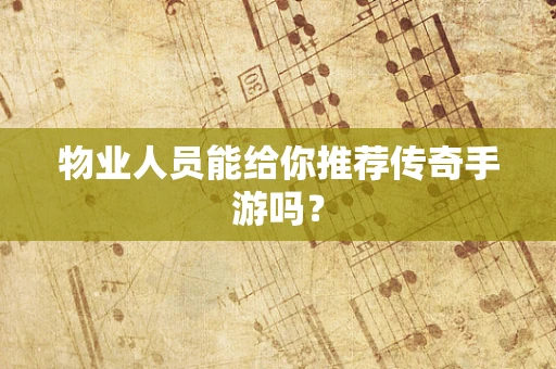 物业人员能给你推荐传奇手游吗？