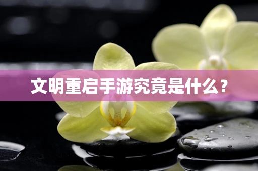 文明重启手游究竟是什么？
