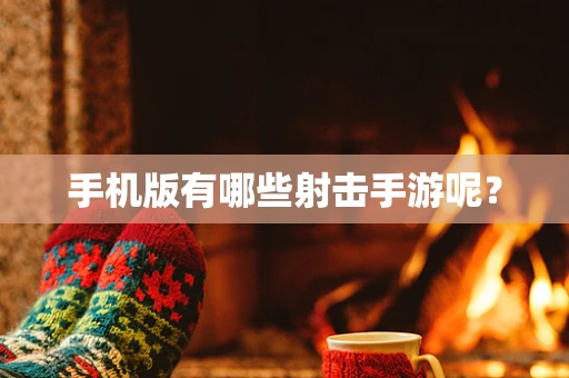 手机版有哪些射击手游呢？