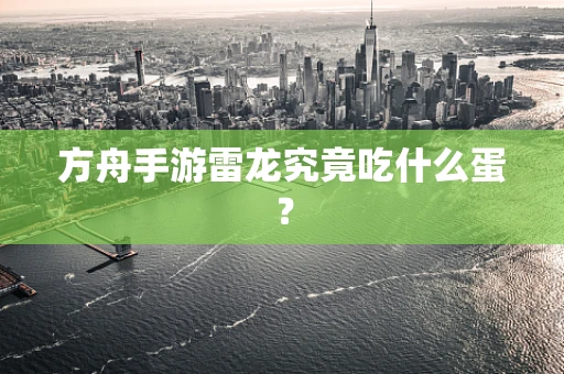 方舟手游雷龙究竟吃什么蛋？