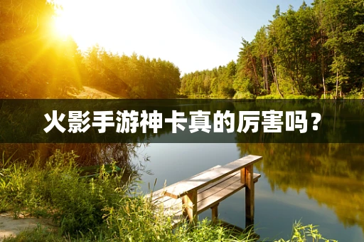 火影手游神卡真的厉害吗？