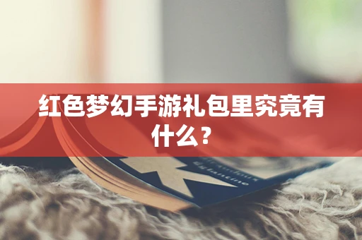 红色梦幻手游礼包里究竟有什么？