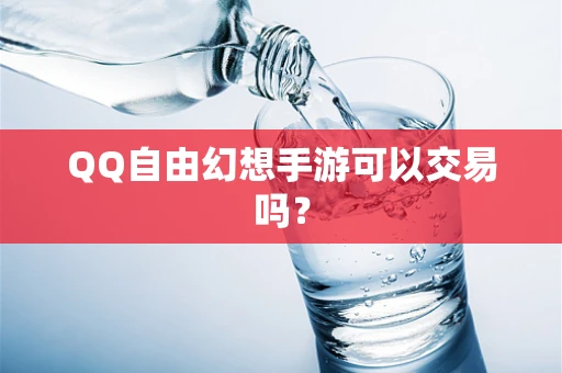 QQ自由幻想手游可以交易吗？