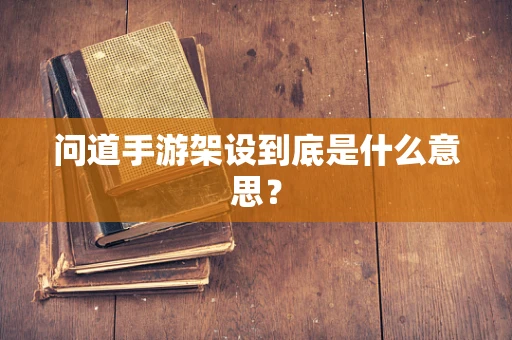 问道手游架设到底是什么意思？