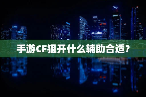 手游CF狙开什么辅助合适？