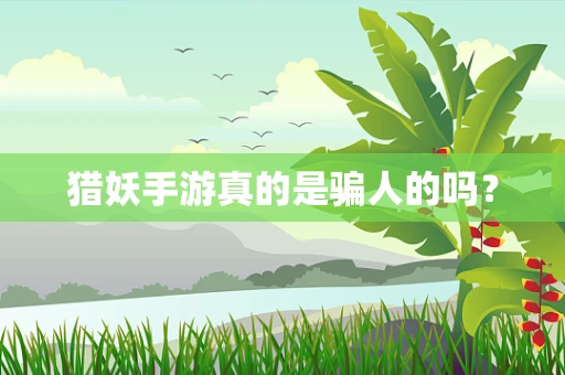 猎妖手游真的是骗人的吗？