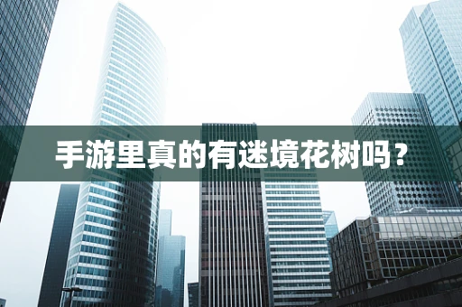手游里真的有迷境花树吗？