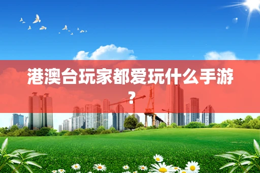 港澳台玩家都爱玩什么手游？