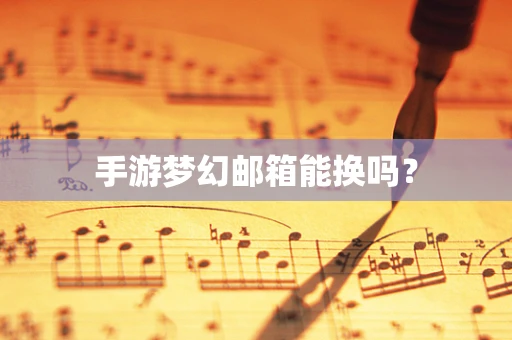 手游梦幻邮箱能换吗？
